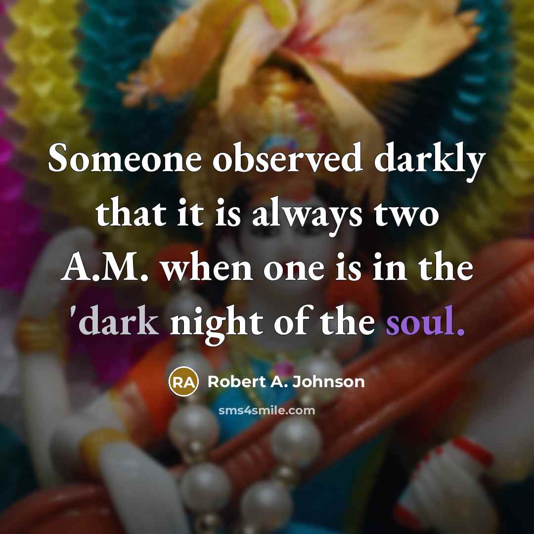 “Someone observed darkly that it is always two A.M. when one is in the 'dark night of the soul.” quote by Robert A. Johnson