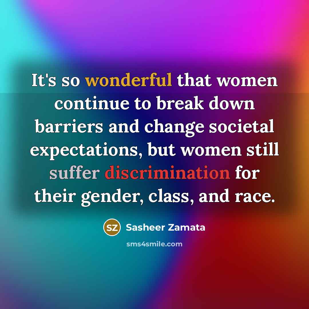 “It's so wonderful that women continue to break down barriers and change societal expectations, but women still suffer discrimination for their gender, class, and race.” quote by Sasheer Zamata