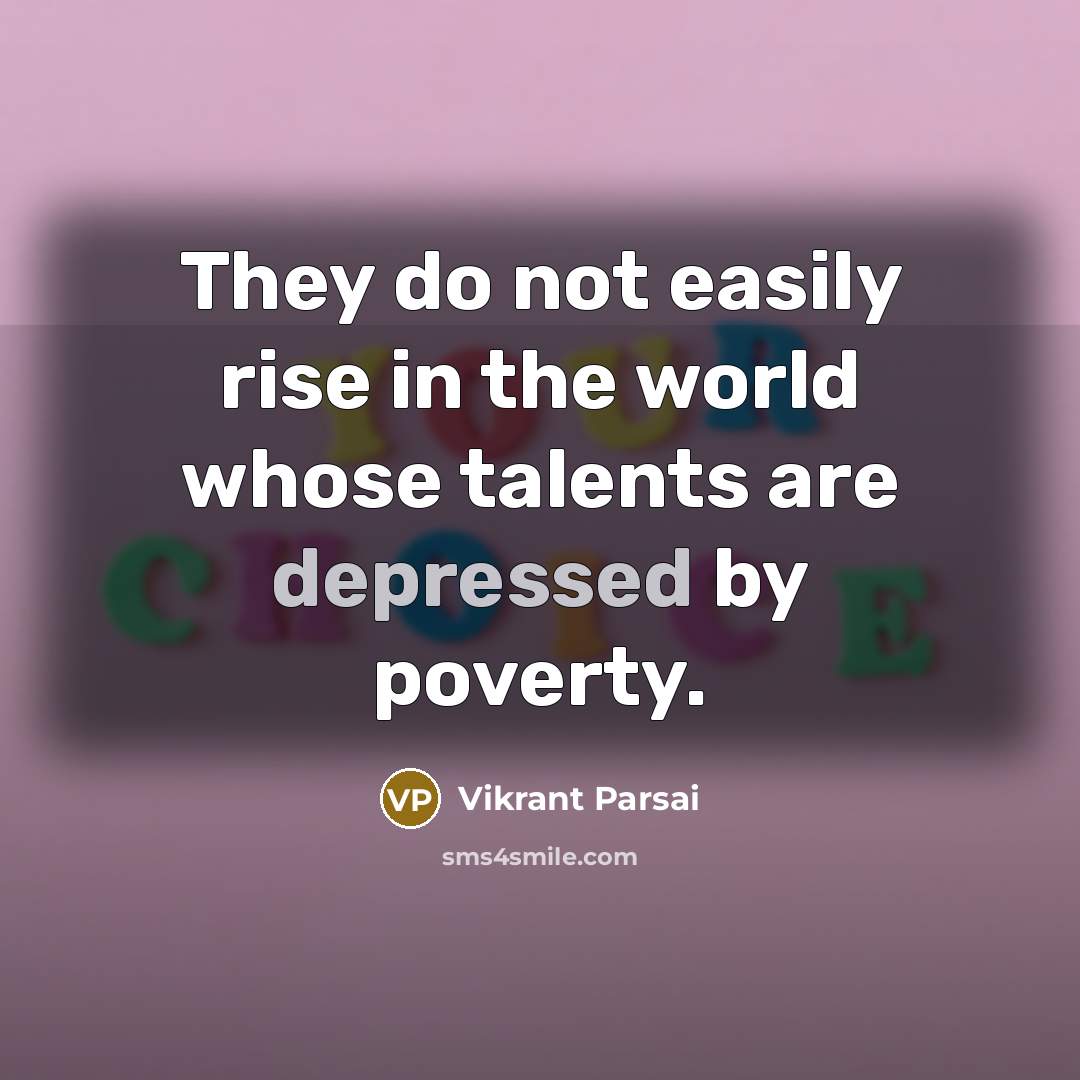 “They do not easily rise in the world whose talents are depressed by poverty.” quote by Vikrant Parsai