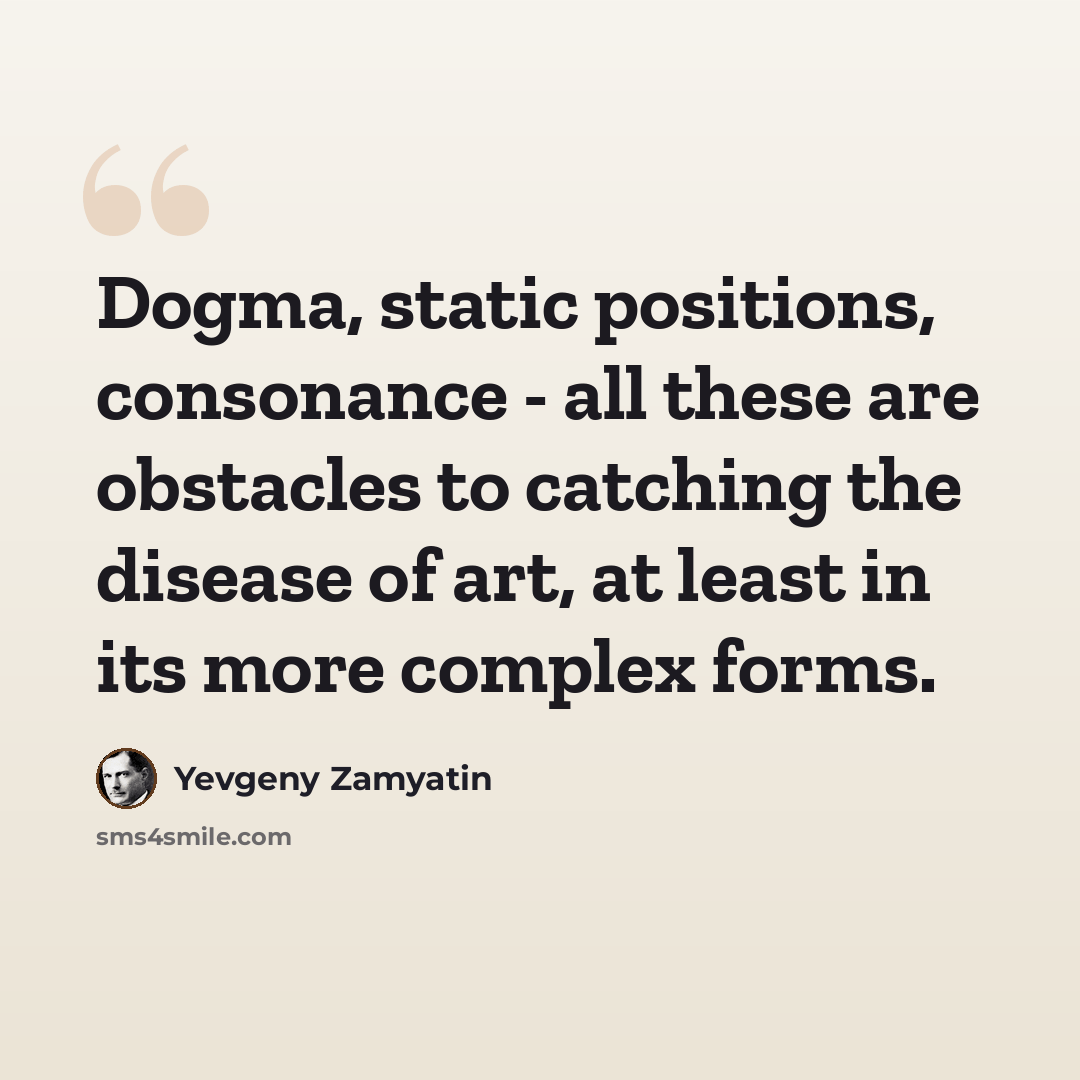 “Dogma, static positions, consonance - all these are obstacles to catching the disease of art, at least in its more complex forms.” quote by Yevgeny Zamyatin