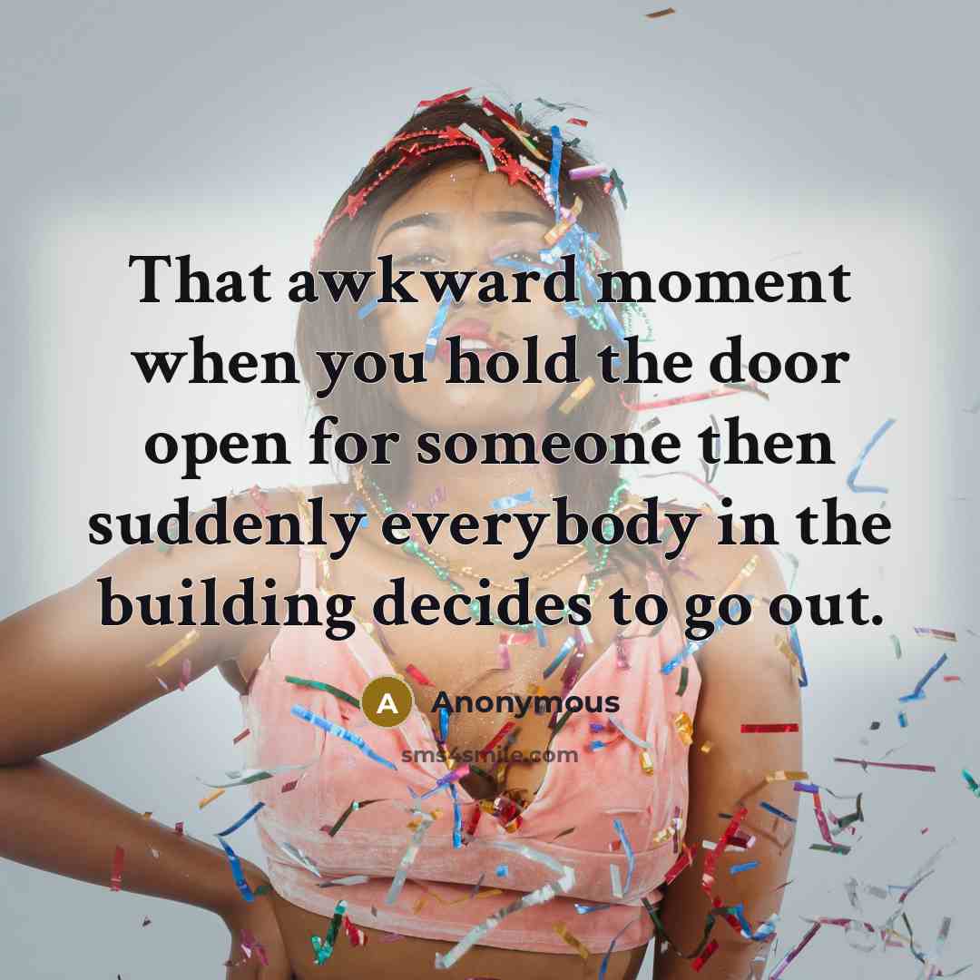 “That awkward moment when you hold the door open for someone then suddenly everybody in the building decides to go out.” quote by Anonymous