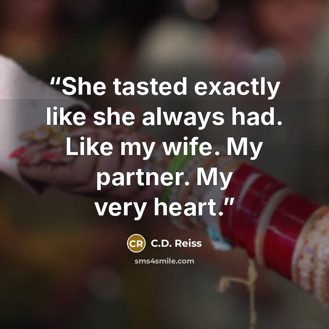 “She tasted exactly like she always had. Like my wife. My partner. My very heart.” quote by C.D. Reiss