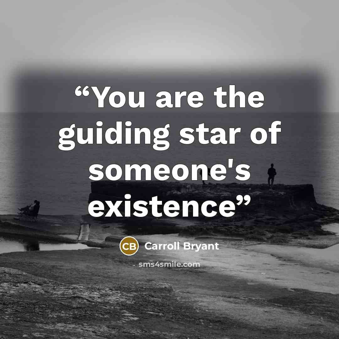 “You are the guiding star of someone's existence” quote by Carroll Bryant