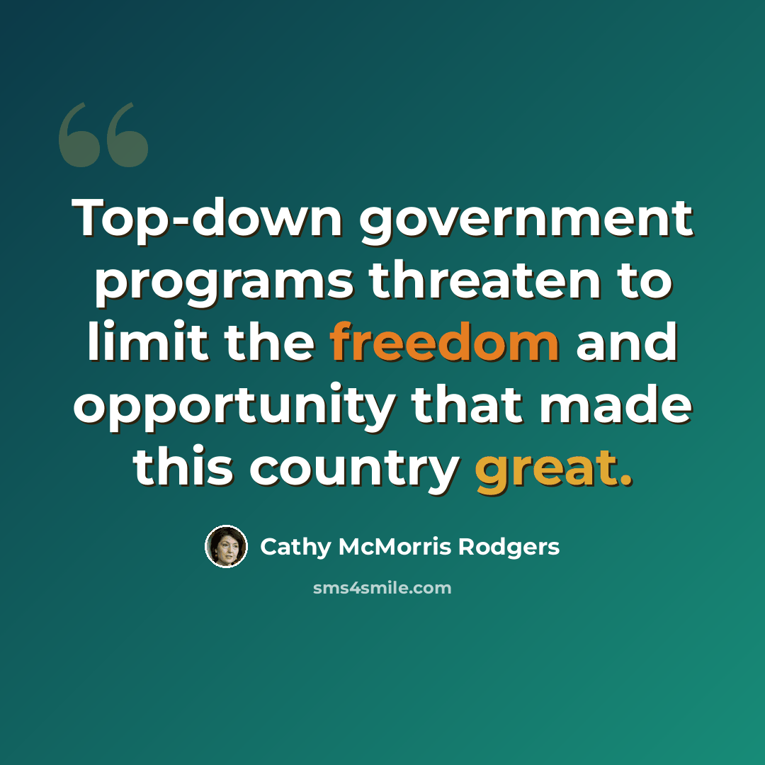 “Top-down government programs threaten to limit the freedom and opportunity that made this country great.” quote by Cathy McMorris Rodgers