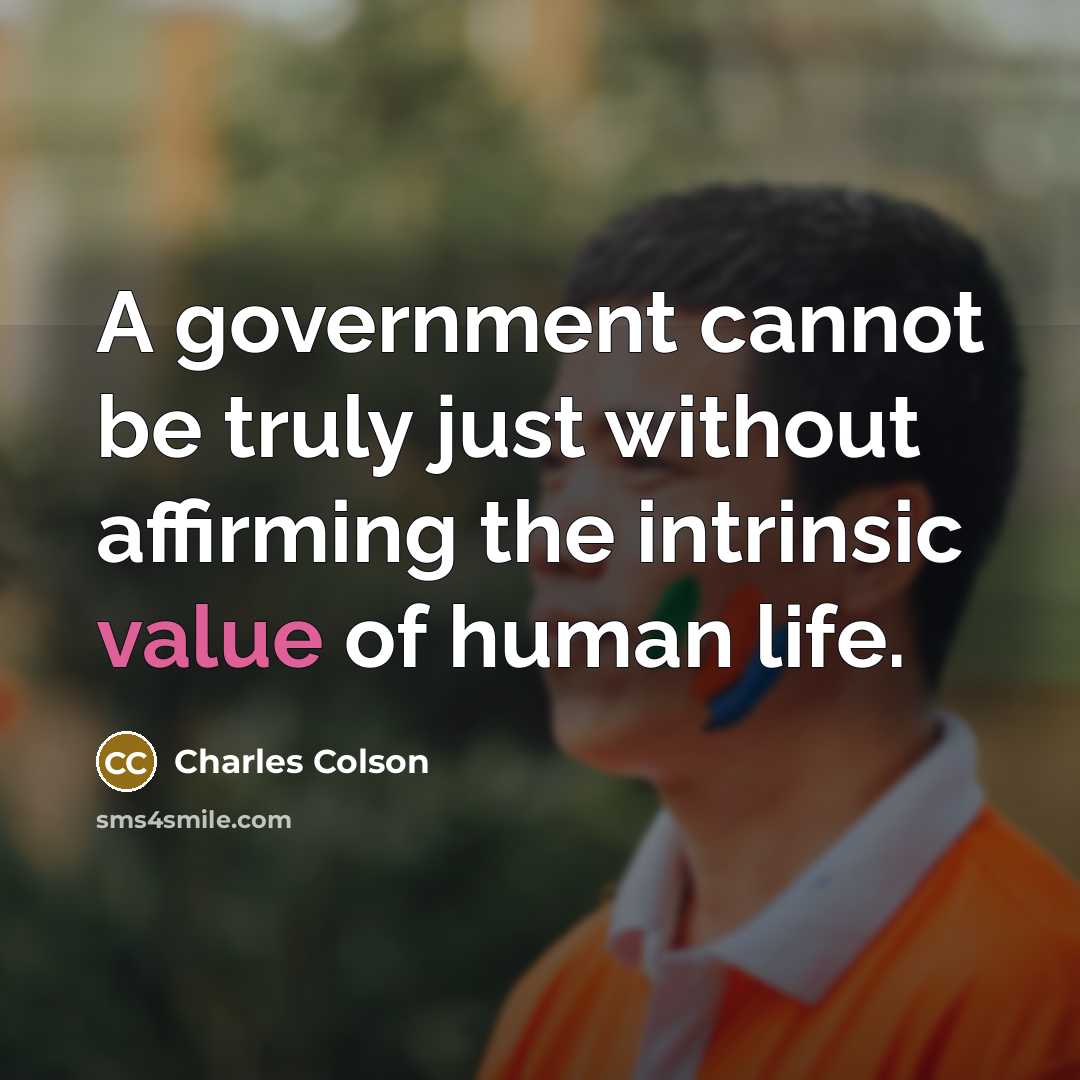 “A government cannot be truly just without affirming the intrinsic value of human life.” quote by Charles Colson