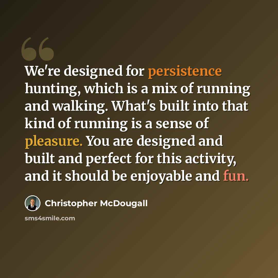 “We're designed for persistence hunting, which is a mix of running and walking. What's built into that kind of running is a sense of pleasure. You are designed and built and perfect for this activity, and it should be enjoyable and fun.” quote by Christopher McDougall
