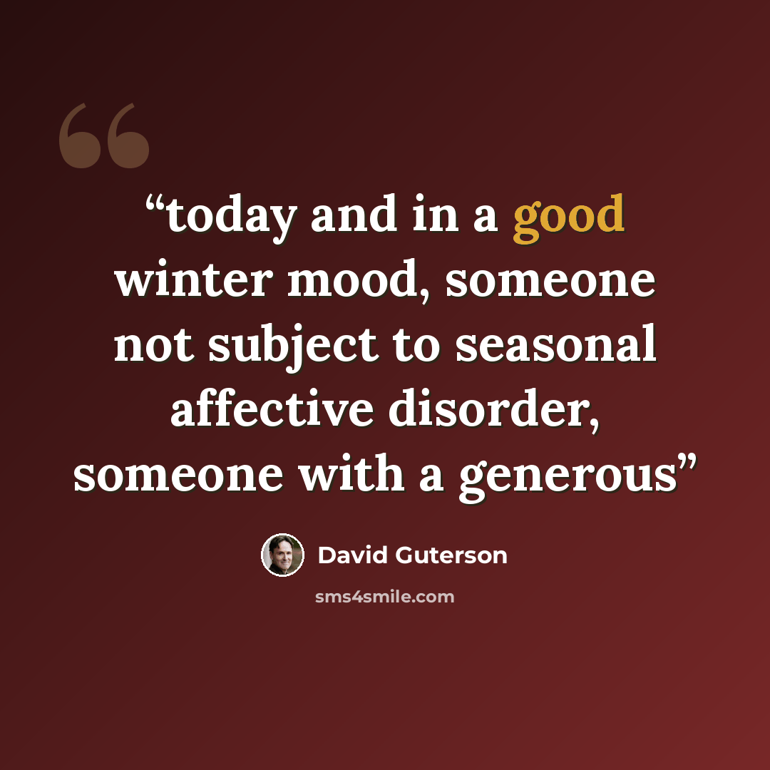 “today and in a good winter mood, someone not subject to seasonal affective disorder, someone with a generous” quote by David Guterson