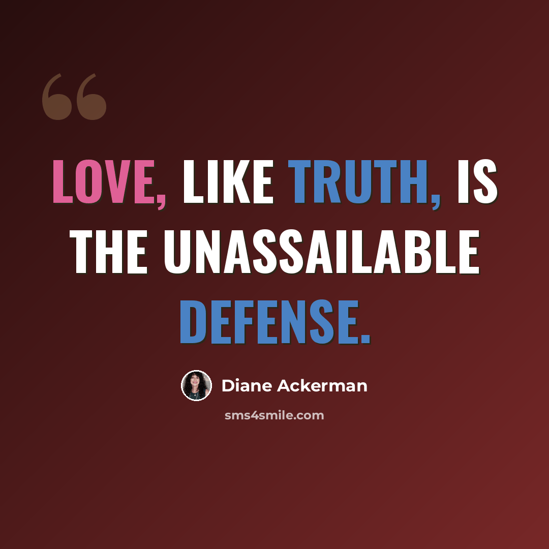 “Love, like truth, is the unassailable defense.” quote by Diane Ackerman