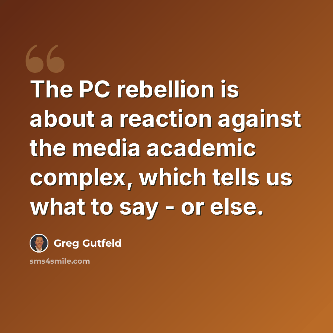 “The PC rebellion is about a reaction against the media academic complex, which tells us what to say - or else.” quote by Greg Gutfeld