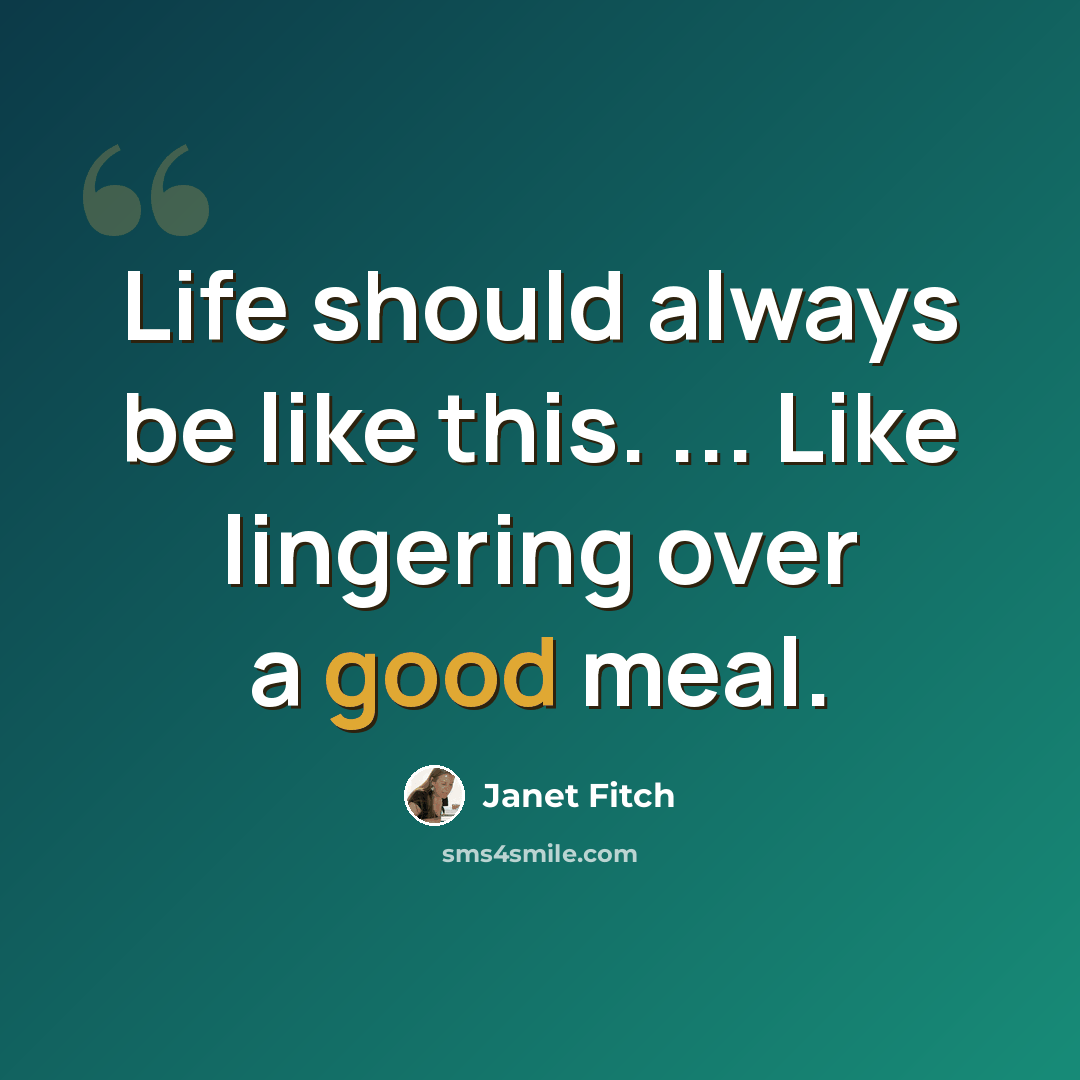 “Life should always be like this. ... Like lingering over a good meal.” quote by Janet Fitch