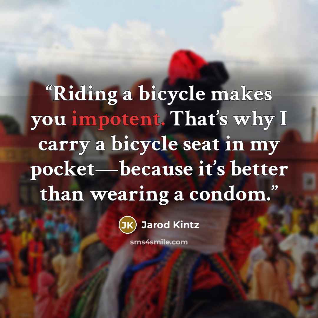 “Riding a bicycle makes you impotent. That’s why I carry a bicycle seat in my pocket—because it’s better than wearing a condom.” quote by Jarod Kintz