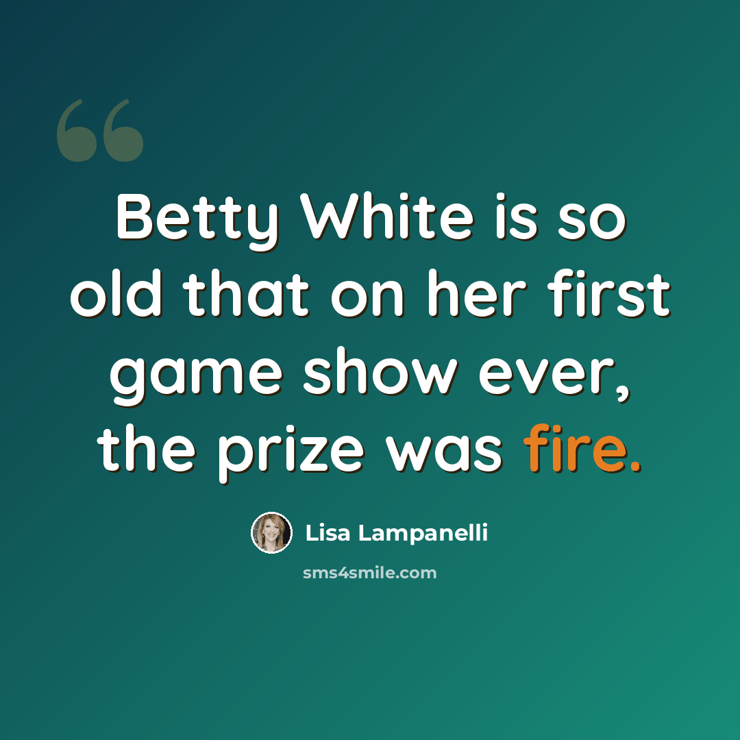 “Betty White is so old that on her first game show ever, the prize was fire.” quote by Lisa Lampanelli