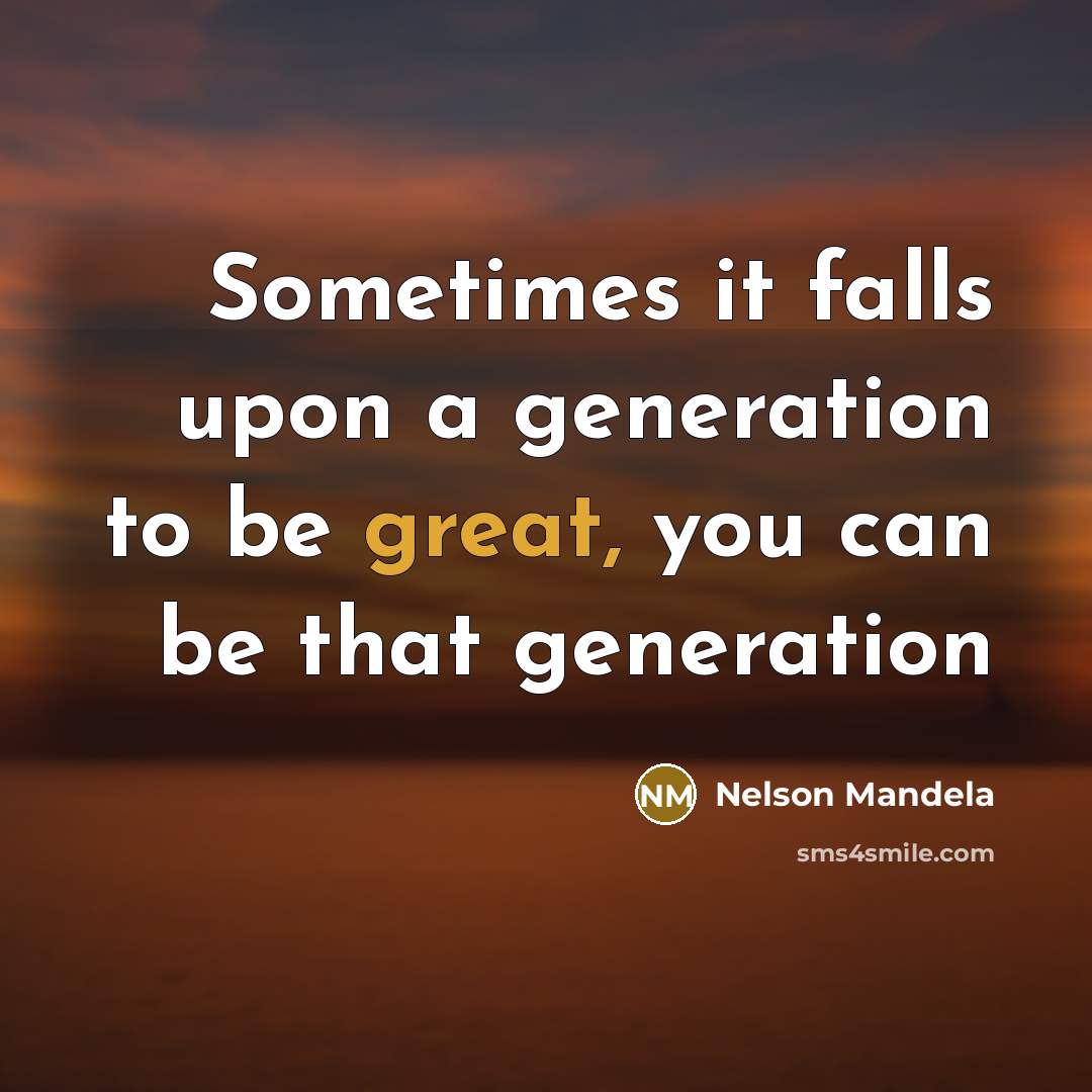 “Sometimes it falls upon a generation to be great, you can be that generation” quote by Nelson Mandela