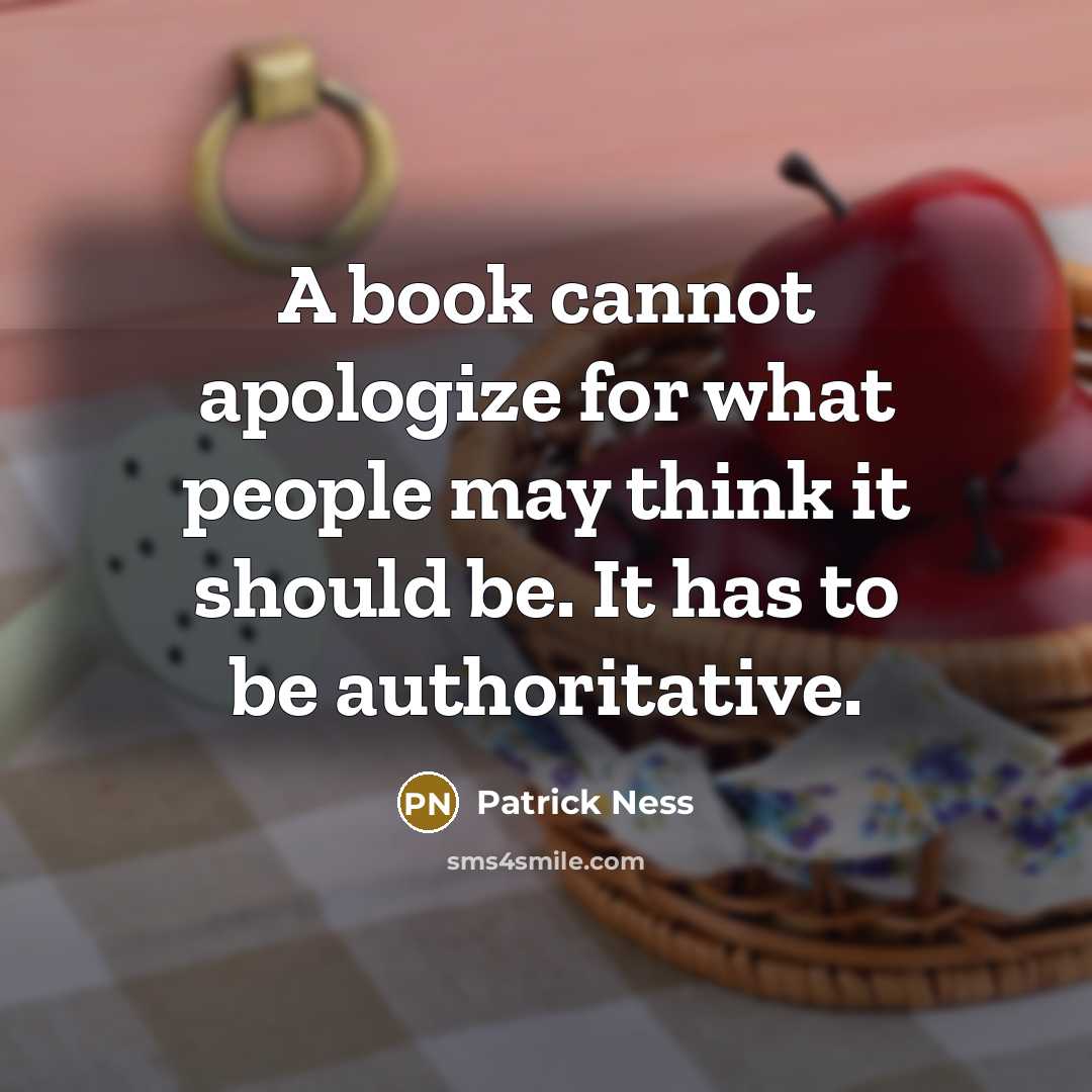 “A book cannot apologize for what people may think it should be. It has to be authoritative.” quote by Patrick Ness