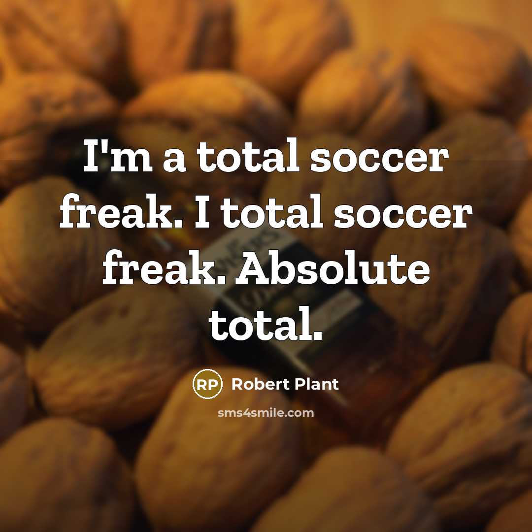 “I'm a total soccer freak. I total soccer freak. Absolute total.” quote by Robert Plant