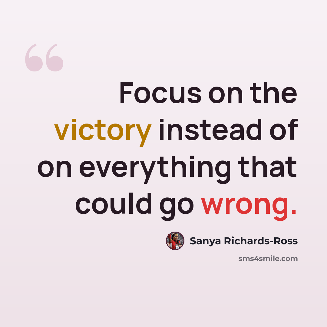 “Focus on the victory instead of on everything that could go wrong.” quote by Sanya Richards-Ross