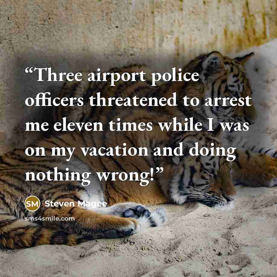 “Three airport police officers threatened to arrest me eleven times while I was on my vacation and doing nothing wrong!” quote by Steven Magee