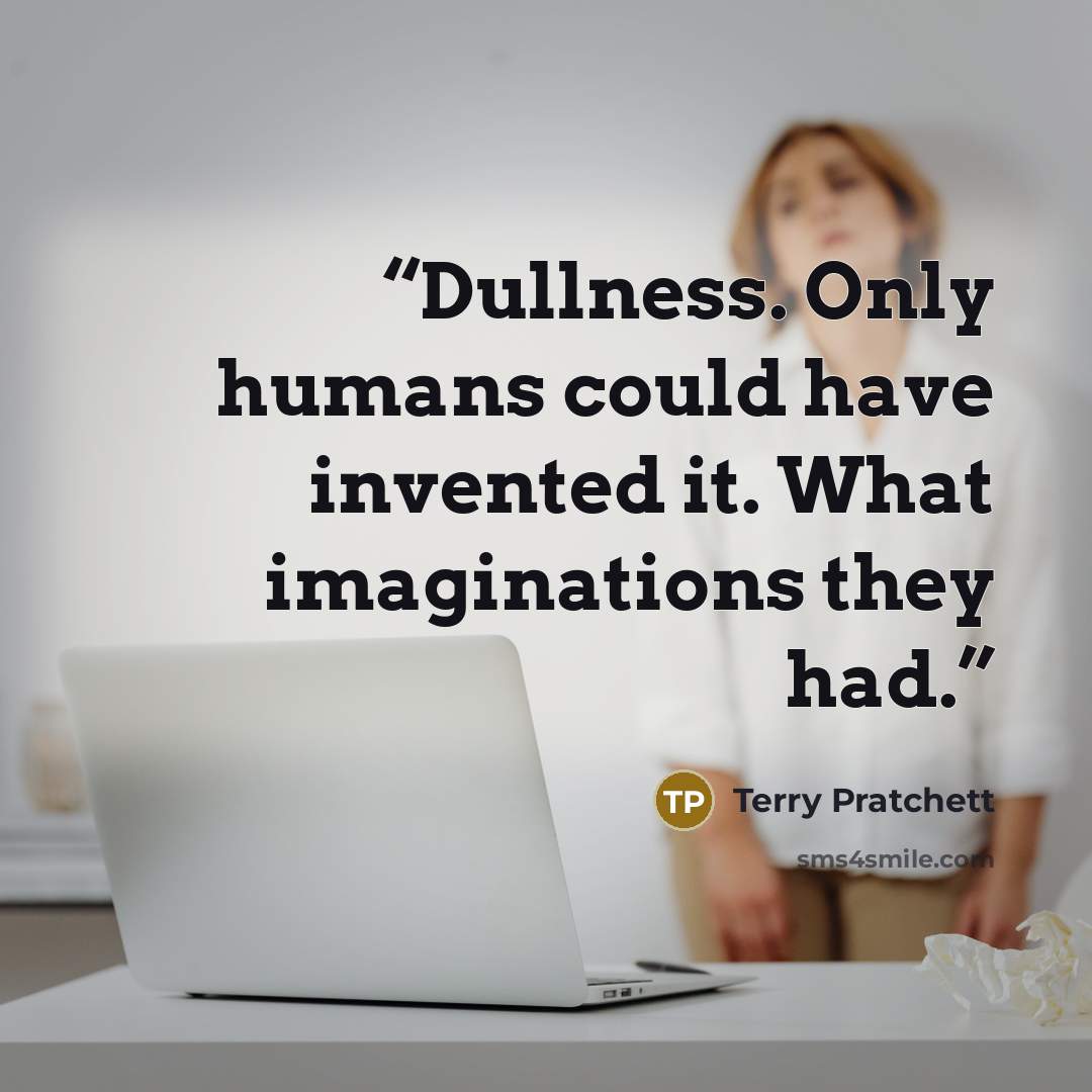 “Dullness. Only humans could have invented it. What imaginations they had.” quote by Terry Pratchett