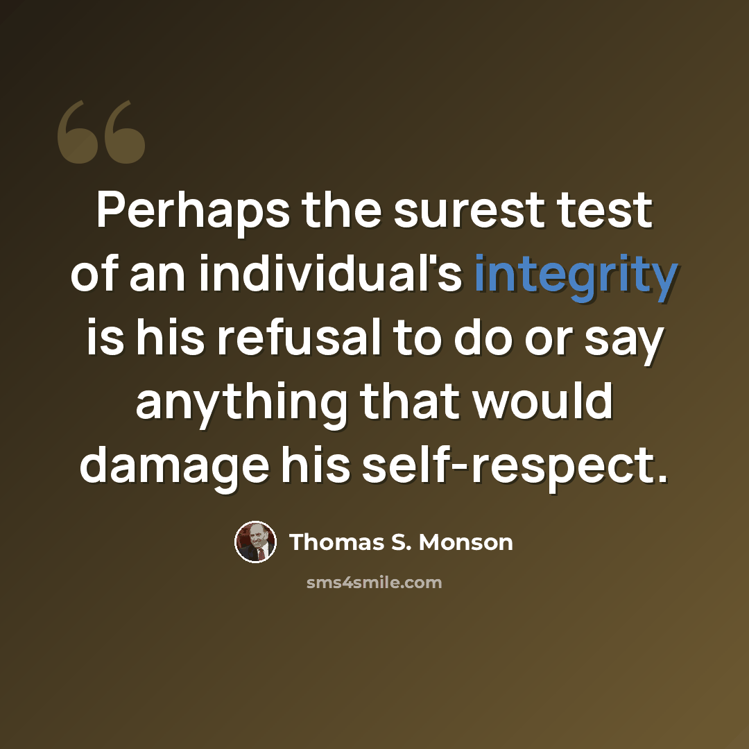 “Perhaps the surest test of an individual's integrity is his refusal to do or say anything that would damage his self-respect.” quote by Thomas S. Monson