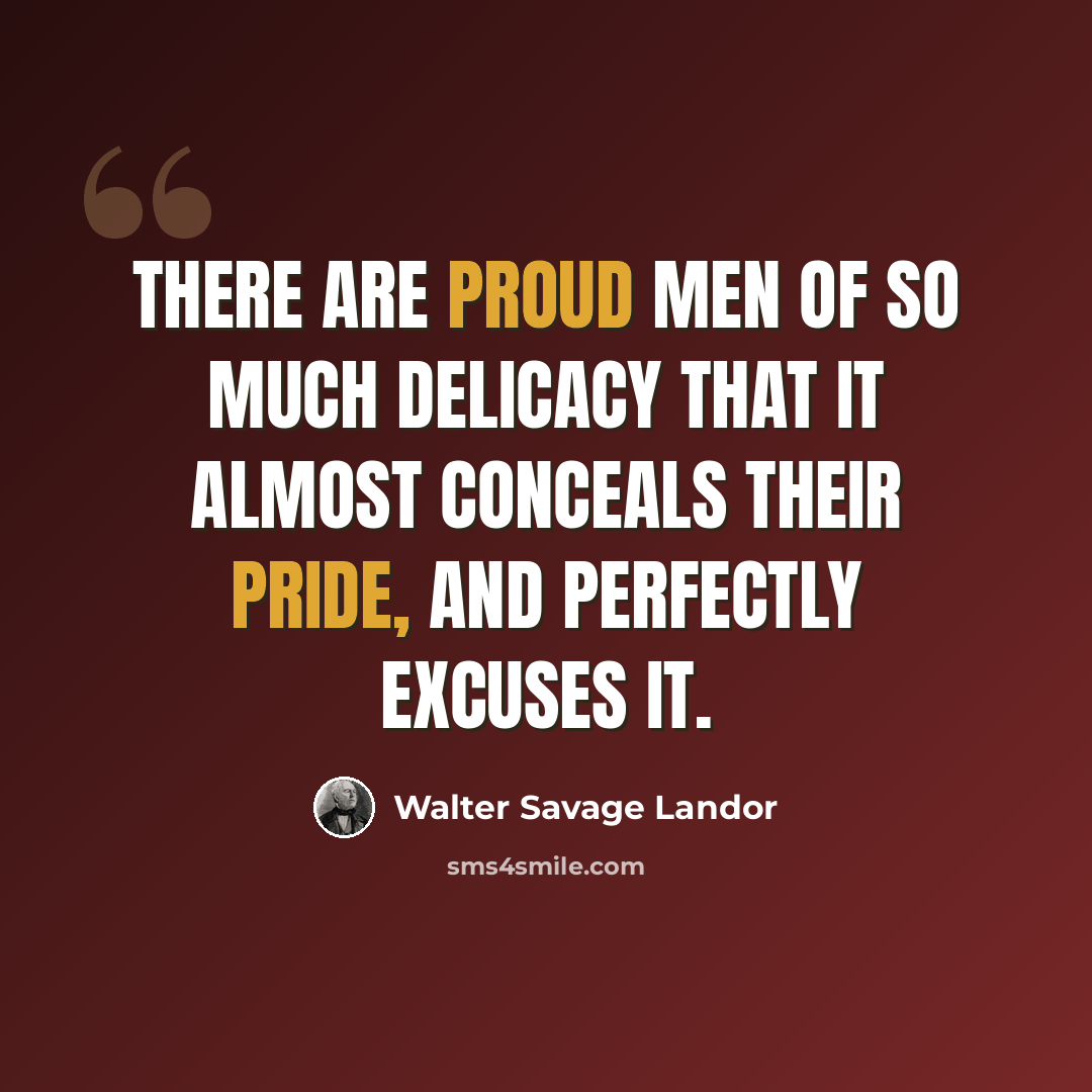 “There are proud men of so much delicacy that it almost conceals their pride, and perfectly excuses it.” quote by Walter Savage Landor