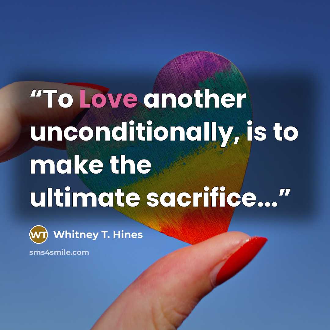 “To Love another unconditionally, is to make the ultimate sacrifice...” quote by Whitney T. Hines