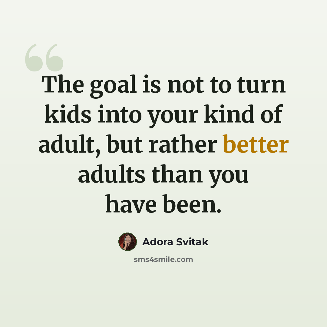 “The goal is not to turn kids into your kind of adult, but rather better adults than you have been.” quote by Adora Svitak