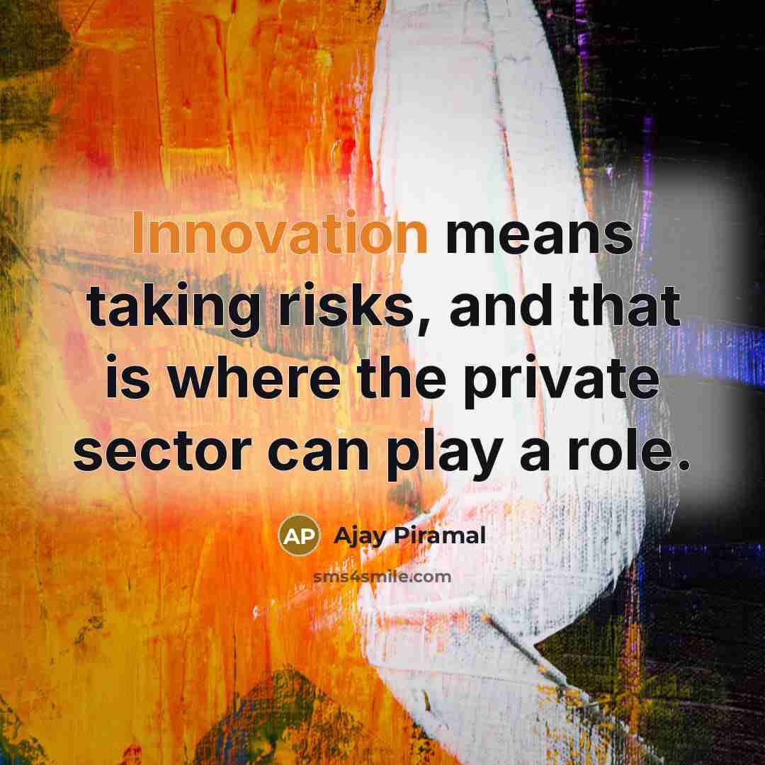 “Innovation means taking risks, and that is where the private sector can play a role.” quote by Ajay Piramal