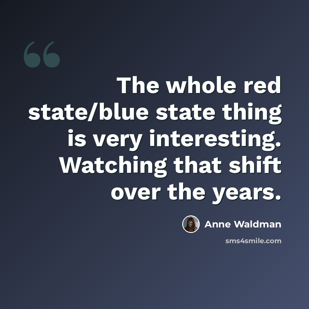 “The whole red state/blue state thing is very interesting. Watching that shift over the years.” quote by Anne Waldman