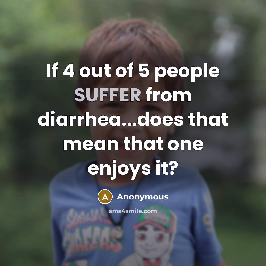 “If 4 out of 5 people SUFFER from diarrhea...does that mean that one enjoys it?” quote by Anonymous