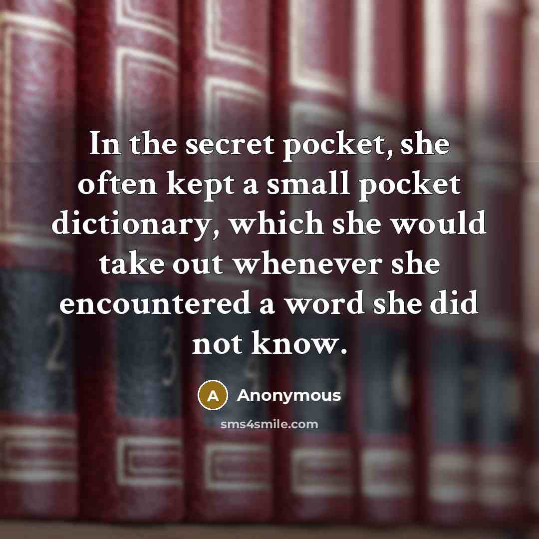 “In the secret pocket, she often kept a small pocket dictionary, which she would take out whenever she encountered a word she did not know.” quote by Anonymous