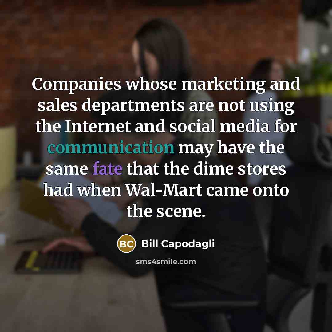 “Companies whose marketing and sales departments are not using the Internet and social media for communication may have the same fate that the dime stores had when Wal-Mart came onto the scene.” quote by Bill Capodagli