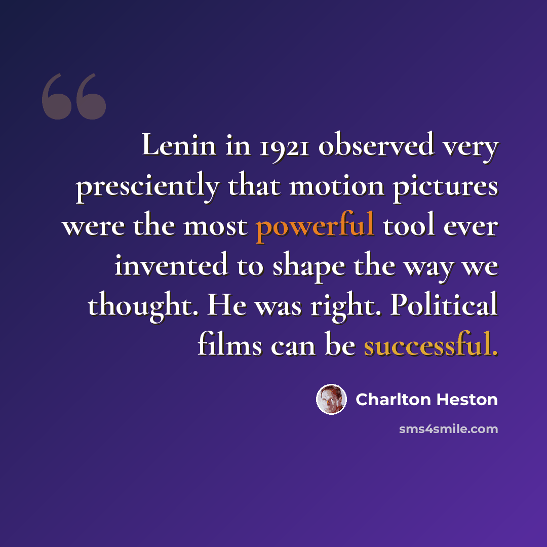 “Lenin in 1921 observed very presciently that motion pictures were the most powerful tool ever invented to shape the way we thought. He was right. Political films can be successful.” quote by Charlton Heston