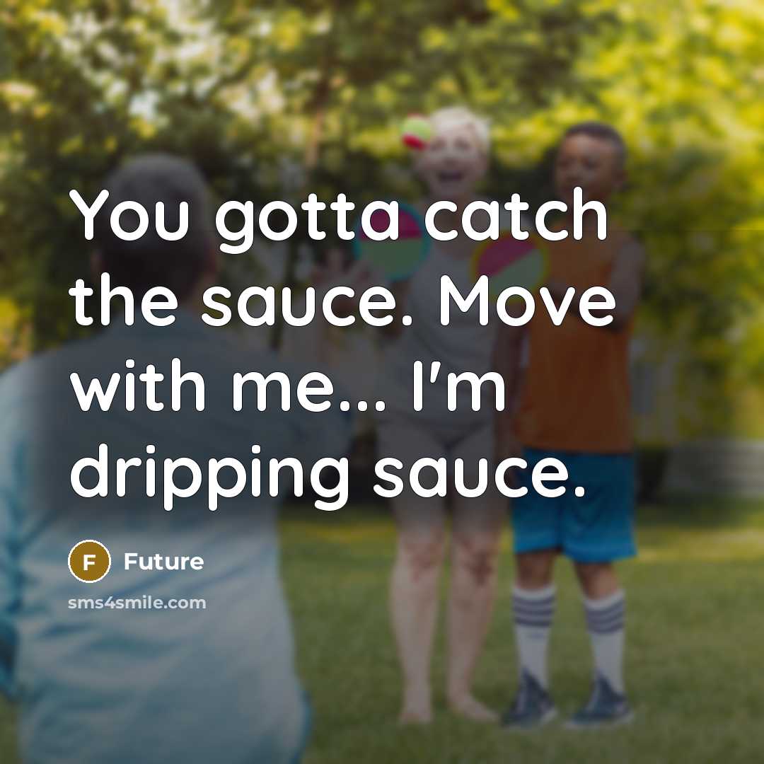 “You gotta catch the sauce. Move with me... I'm dripping sauce.” quote by Future