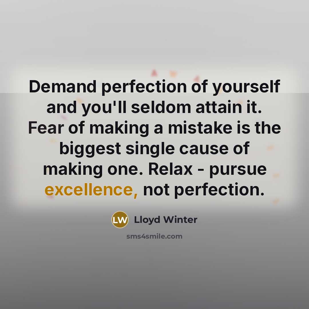 “Demand perfection of yourself and you'll seldom attain it. Fear of making a mistake is the biggest single cause of making one. Relax - pursue excellence, not perfection.” quote by Lloyd Winter