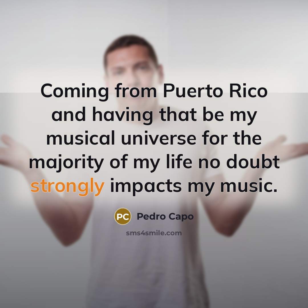 “Coming from Puerto Rico and having that be my musical universe for the majority of my life no doubt strongly impacts my music.” quote by Pedro Capo