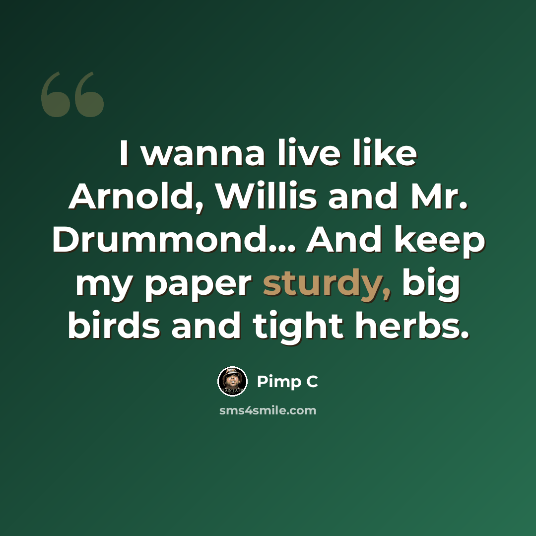 “I wanna live like Arnold, Willis and Mr. Drummond... And keep my paper sturdy, big birds and tight herbs.” quote by Pimp C