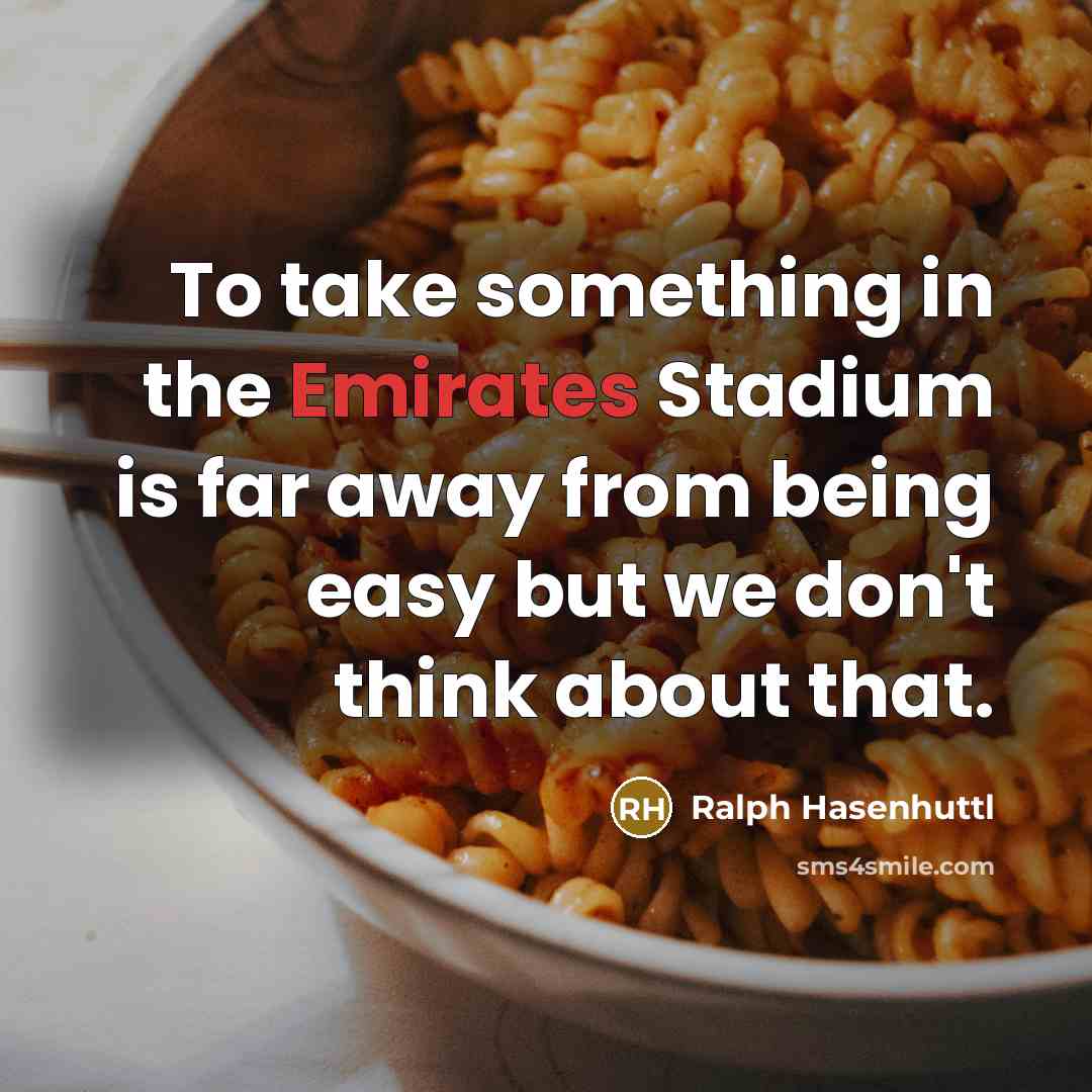 “To take something in the Emirates Stadium is far away from being easy but we don't think about that.” quote by Ralph Hasenhuttl
