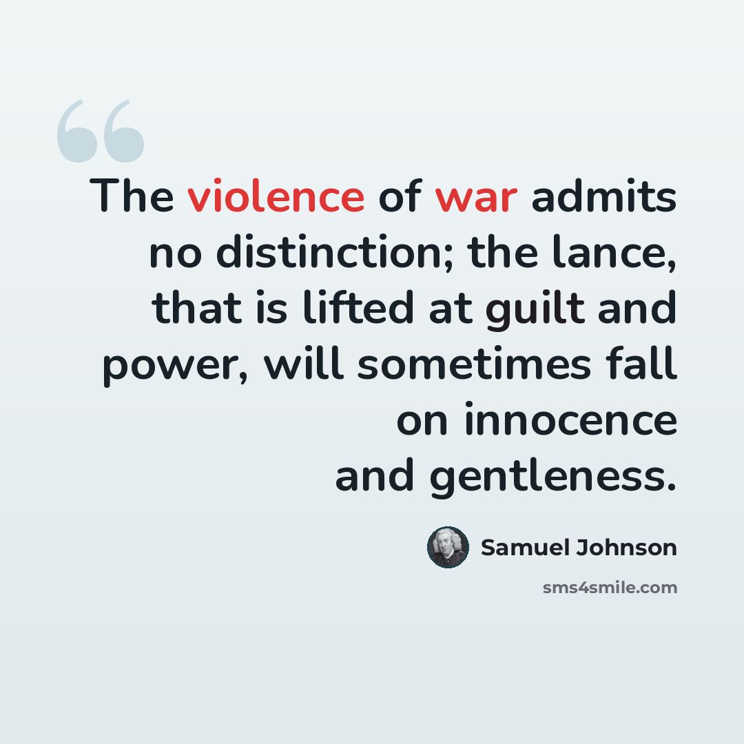 “The violence of war admits no distinction; the lance, that is lifted at guilt and power, will sometimes fall on innocence and gentleness.” quote by Samuel Johnson