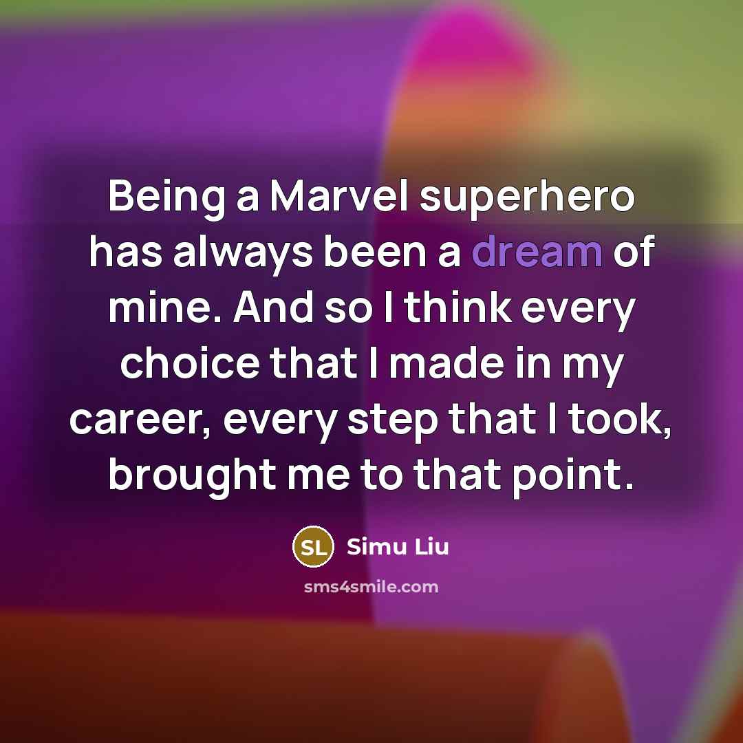 “Being a Marvel superhero has always been a dream of mine. And so I think every choice that I made in my career, every step that I took, brought me to that point.” quote by Simu Liu