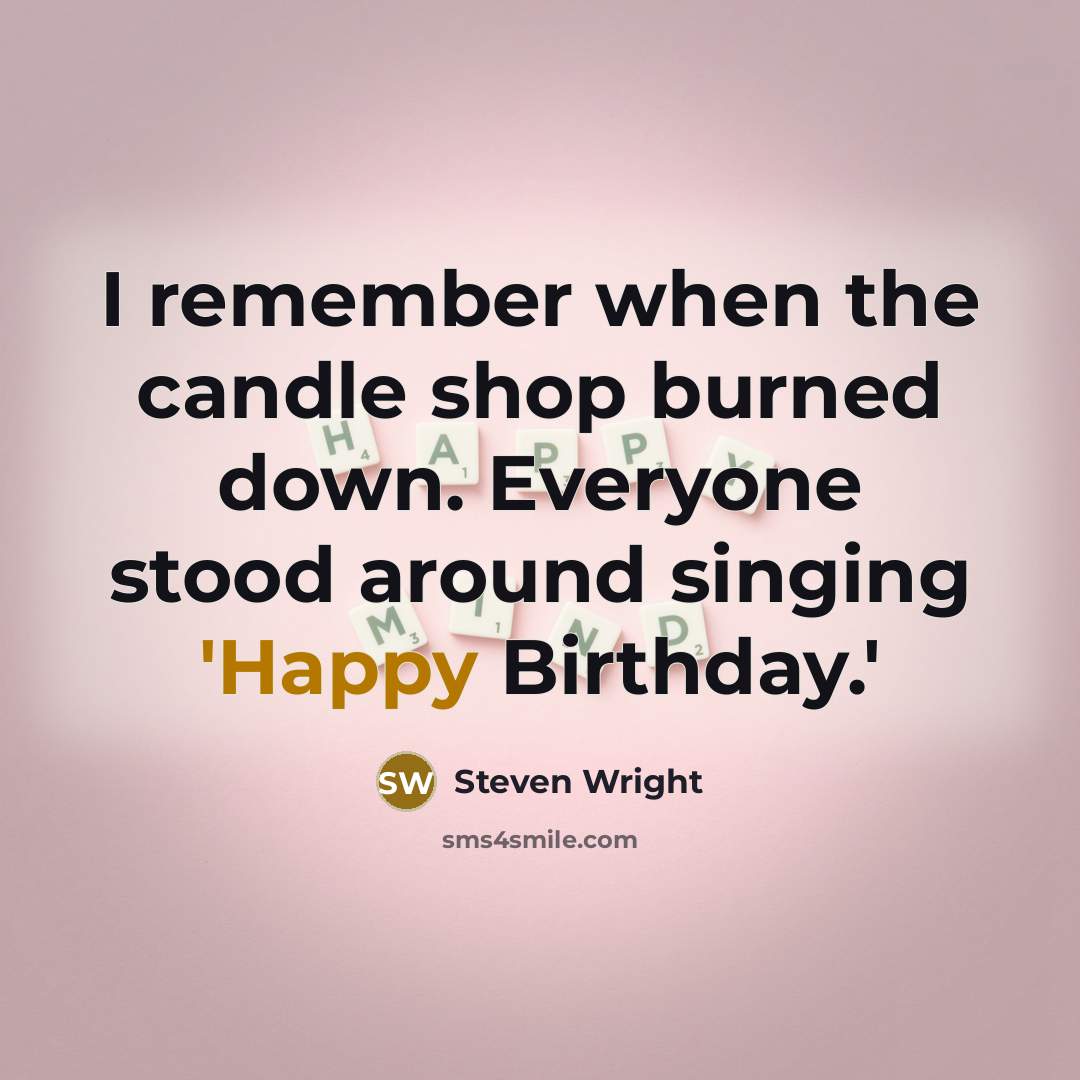 “I remember when the candle shop burned down. Everyone stood around singing 'Happy Birthday.'” quote by Steven Wright