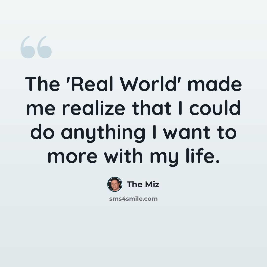 “The 'Real World' made me realize that I could do anything I want to more with my life.” quote by The Miz