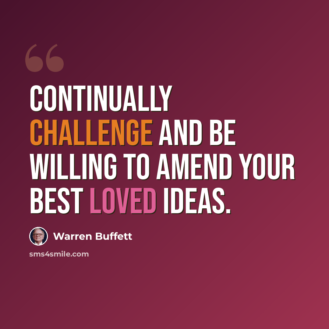 “Continually challenge and be willing to amend your best loved ideas.” quote by Warren Buffett