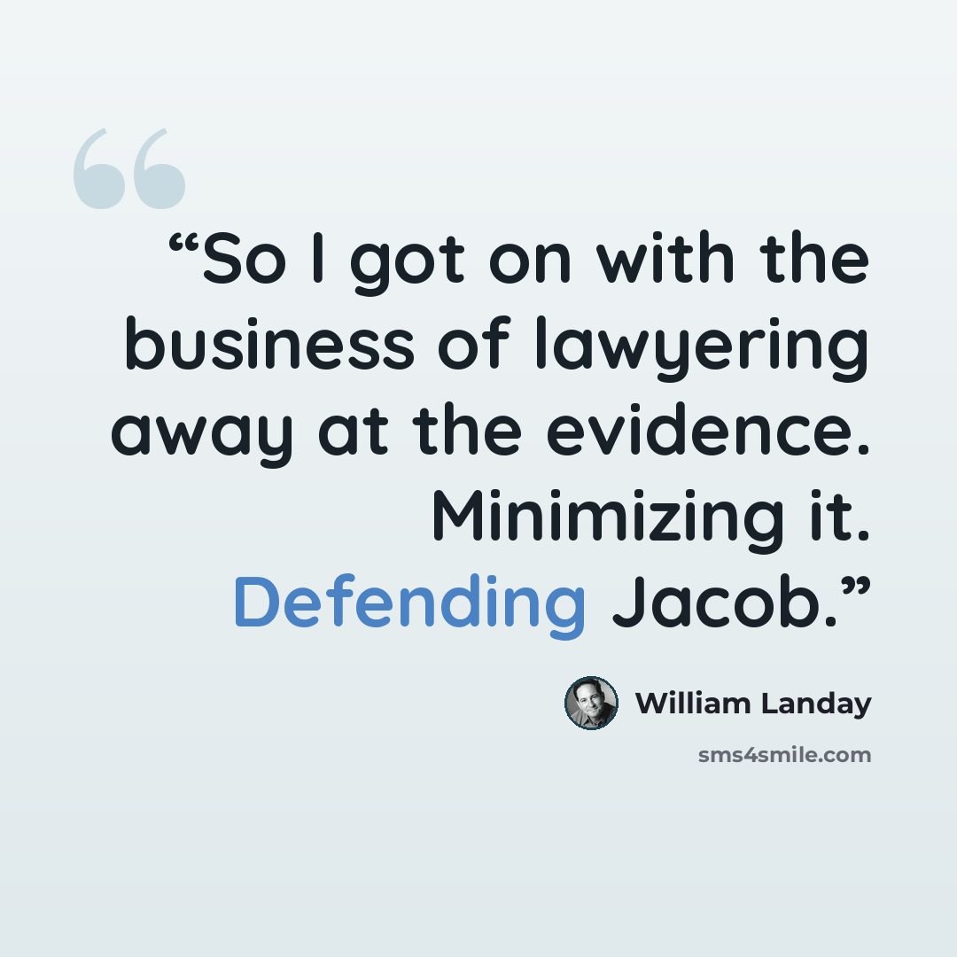 “So I got on with the business of lawyering away at the evidence. Minimizing it. Defending Jacob.” quote by William Landay