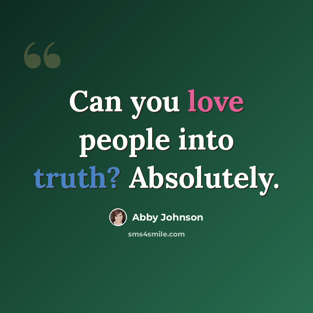 “Can you love people into truth? Absolutely.” quote by Abby Johnson