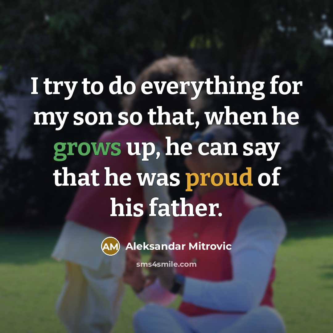 “I try to do everything for my son so that, when he grows up, he can say that he was proud of his father.” quote by Aleksandar Mitrovic