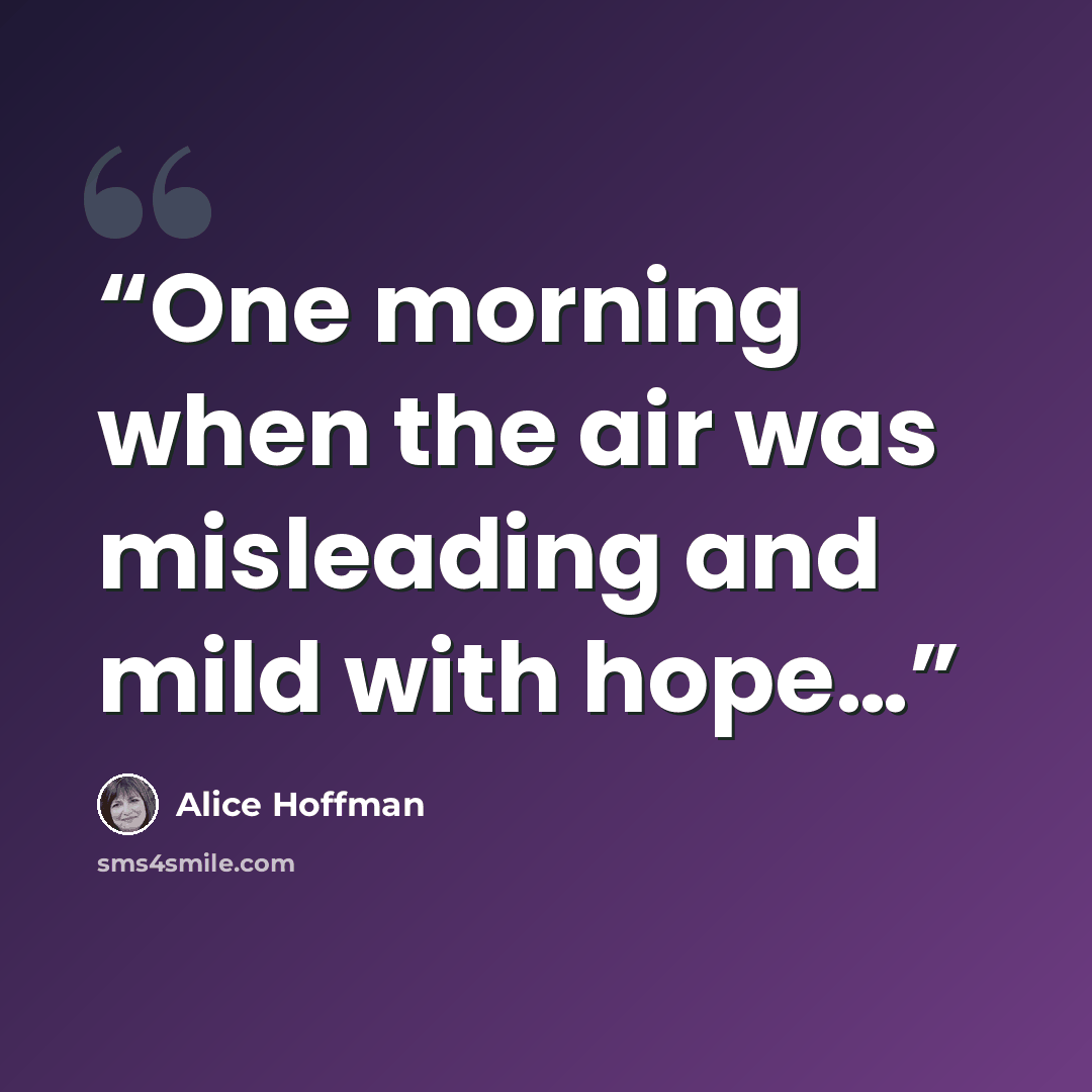 “One morning when the air was misleading and mild with hope…” quote by Alice Hoffman