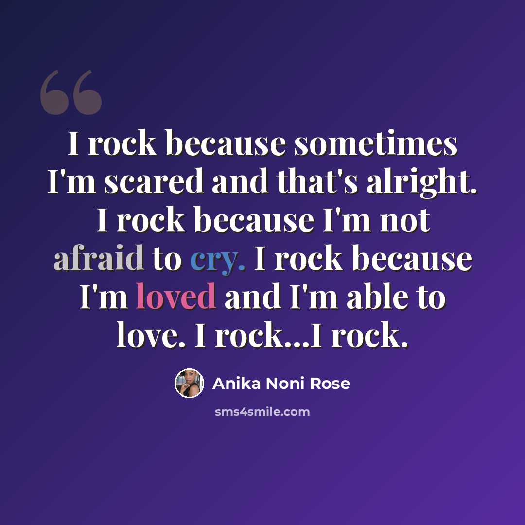 “I rock because sometimes I'm scared and that's alright. I rock because I'm not afraid to cry. I rock because I'm loved and I'm able to love. I rock...I rock.” quote by Anika Noni Rose