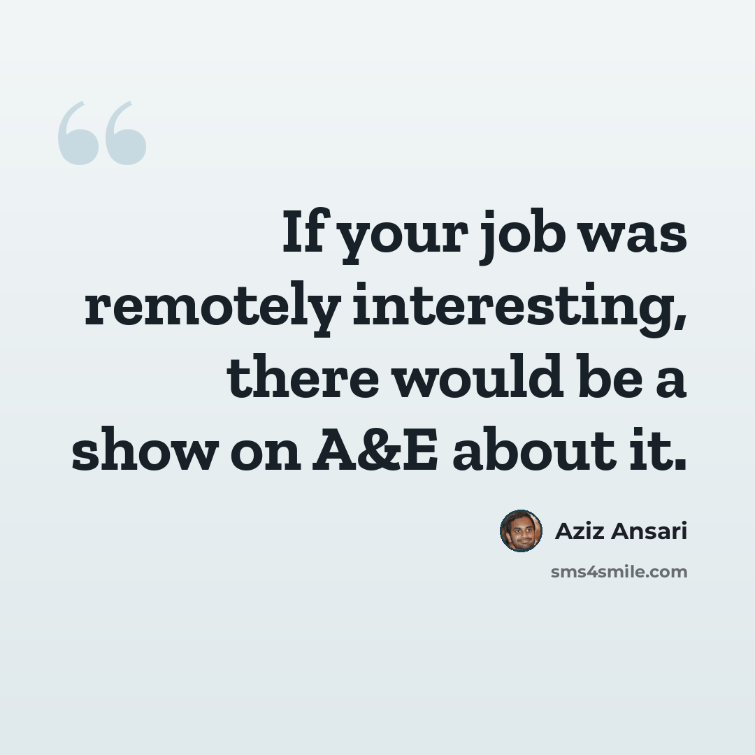 “If your job was remotely interesting, there would be a show on A&E about it.” quote by Aziz Ansari