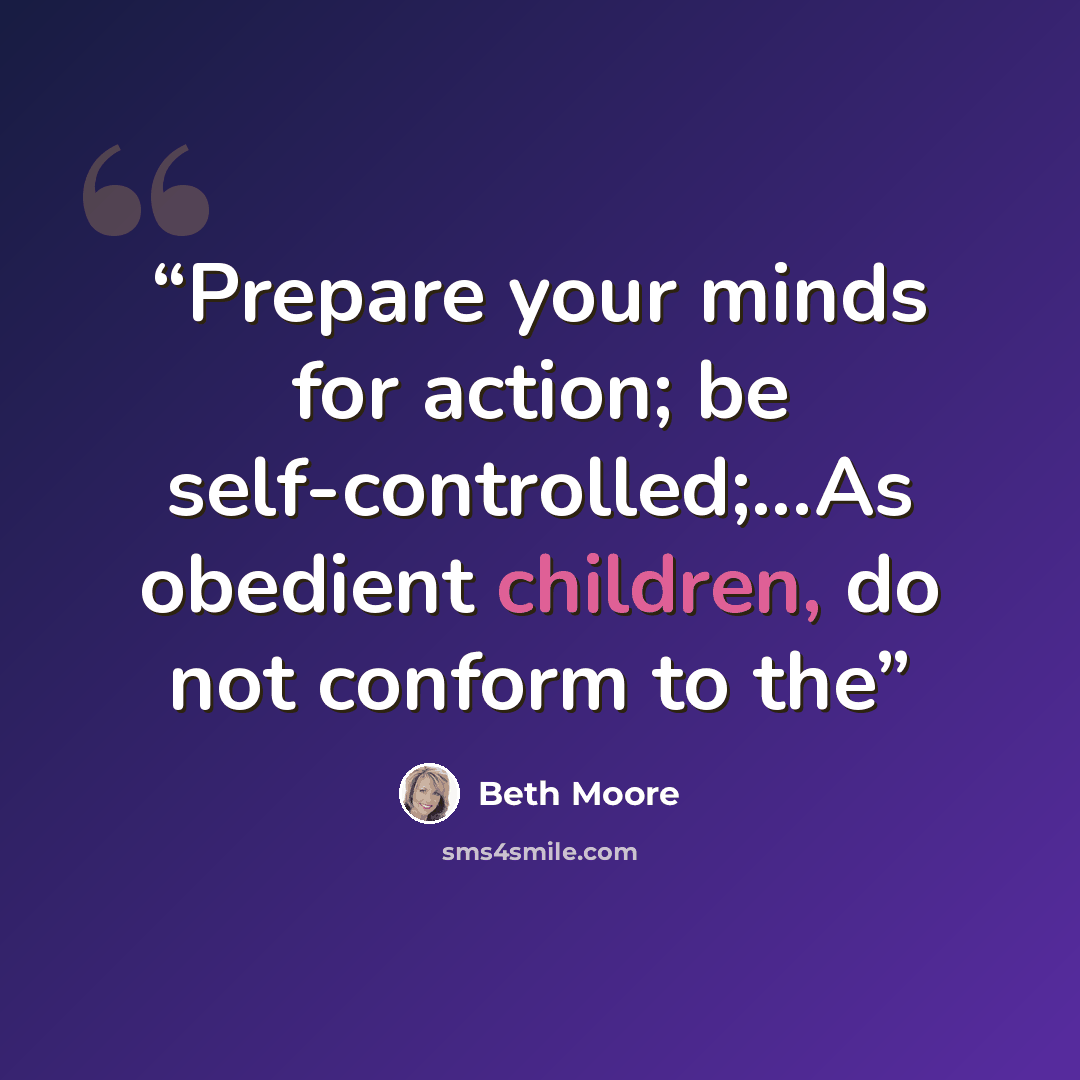 “Prepare your minds for action; be self-controlled;...As obedient children, do not conform to the” quote by Beth Moore