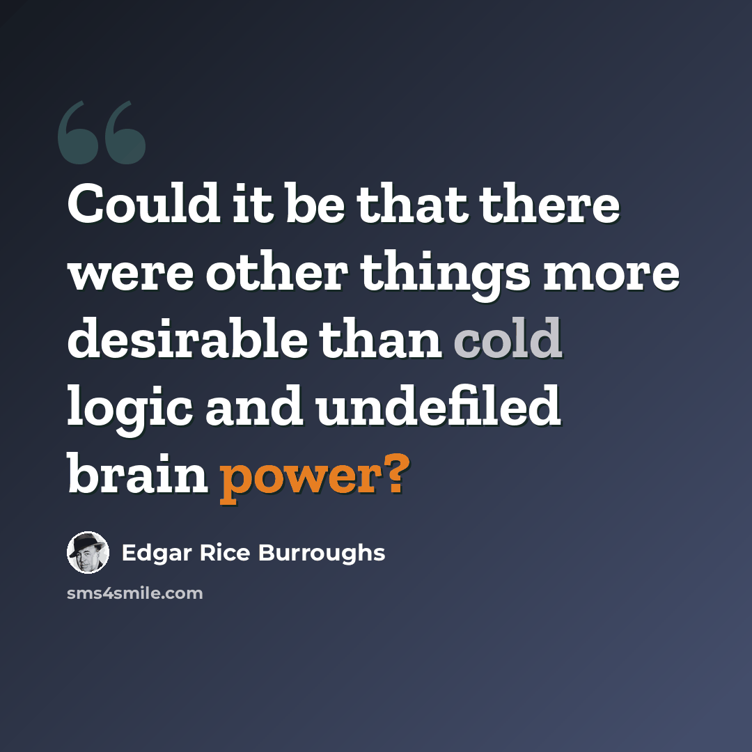 “Could it be that there were other things more desirable than cold logic and undefiled brain power?” quote by Edgar Rice Burroughs